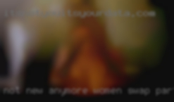 Not new anymore women swap partners and fuck been here a while now...